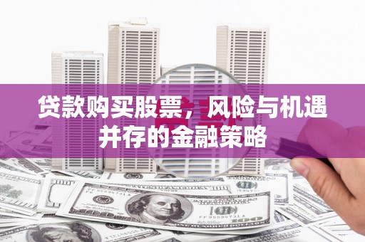文成贷款购买股票，风险与机遇并存的金融策略