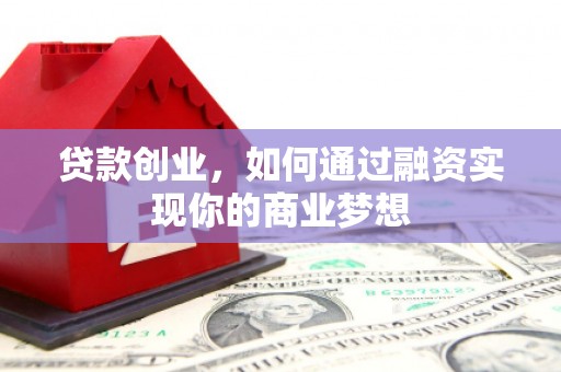 文成贷款创业，如何通过融资实现你的商业梦想