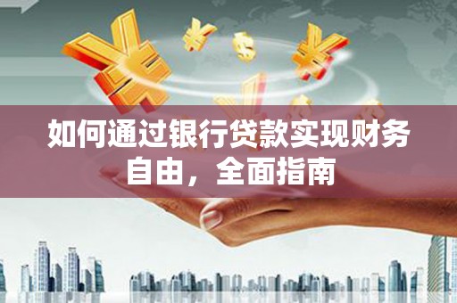 文成如何通过银行贷款实现财务自由，全面指南