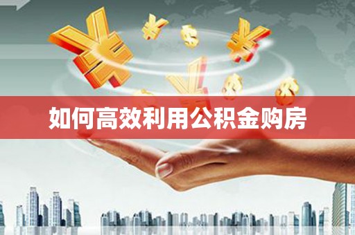 文成如何高效利用公积金购房