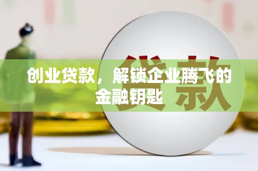 文成创业贷款，解锁企业腾飞的金融钥匙