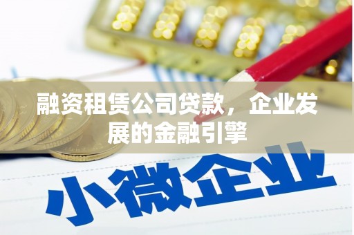 文成融资租赁公司贷款，企业发展的金融引擎