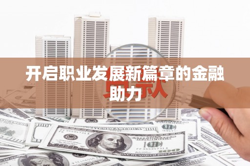 文成开启职业发展新篇章的金融助力